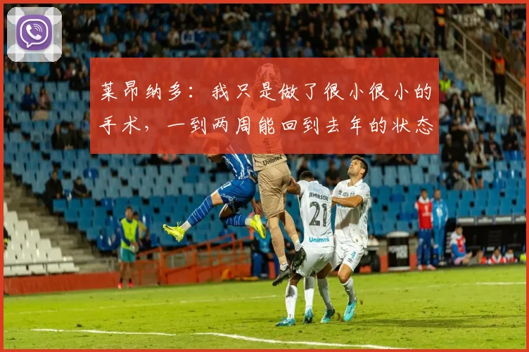 莱昂纳多：我只是做了很小很小的手术，一到两周能回到去年的状态
