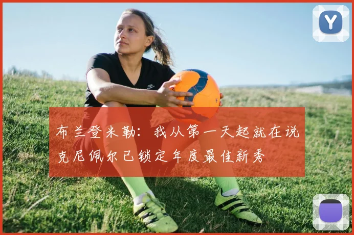 布兰登米勒：我从第一天起就在说克尼佩尔已锁定年度最佳新秀