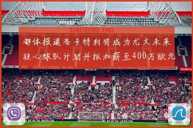 都体报道洛卡特利将成为尤文未来核心球队计划并拟加薪至400万欧元