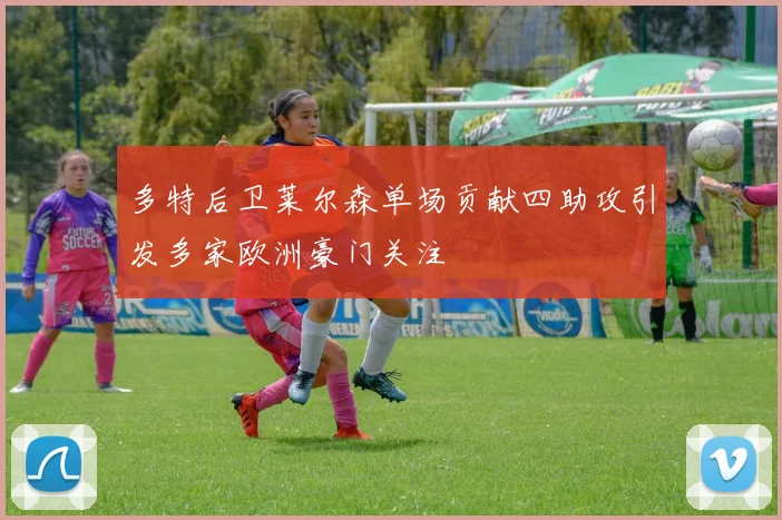 多特后卫莱尔森单场贡献四助攻引发多家欧洲豪门关注