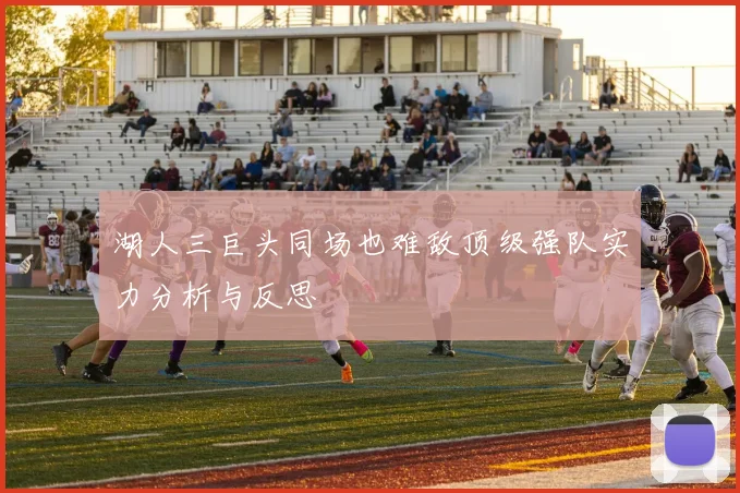 湖人三巨头同场也难敌顶级强队实力分析与反思