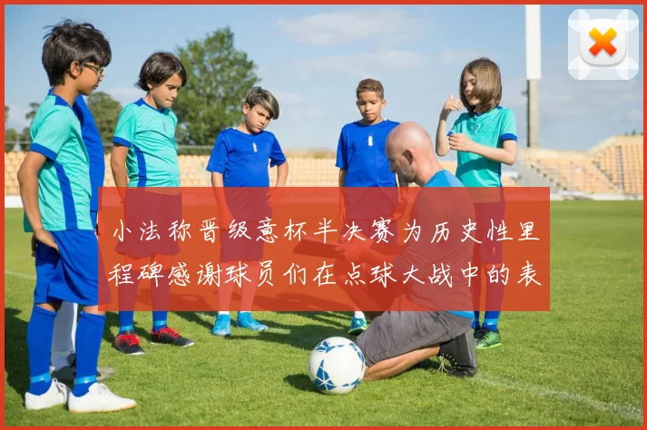 小法称晋级意杯半决赛为历史性里程碑感谢球员们在点球大战中的表现
