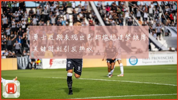 勇士近期表现出色却尴尬追梦缺席关键时刻引发热议