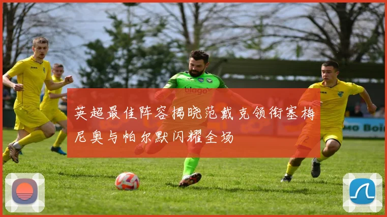 英超最佳阵容揭晓范戴克领衔塞梅尼奥与帕尔默闪耀全场