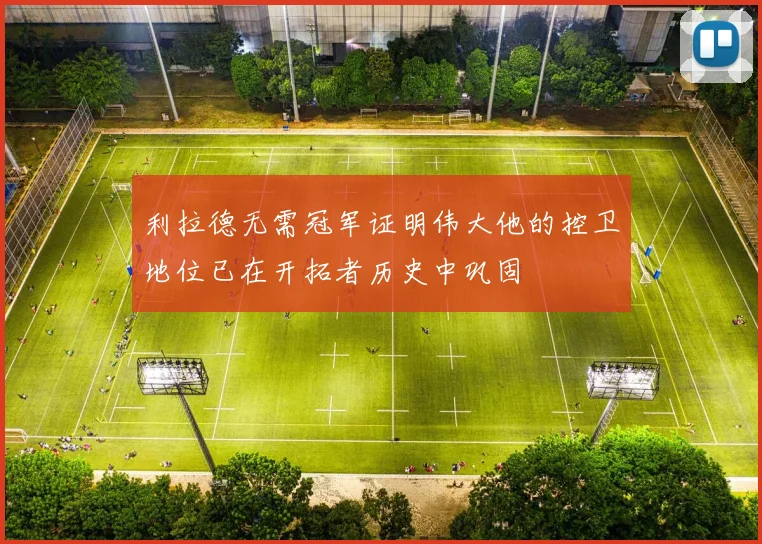 利拉德无需冠军证明伟大他的控卫地位已在开拓者历史中巩固