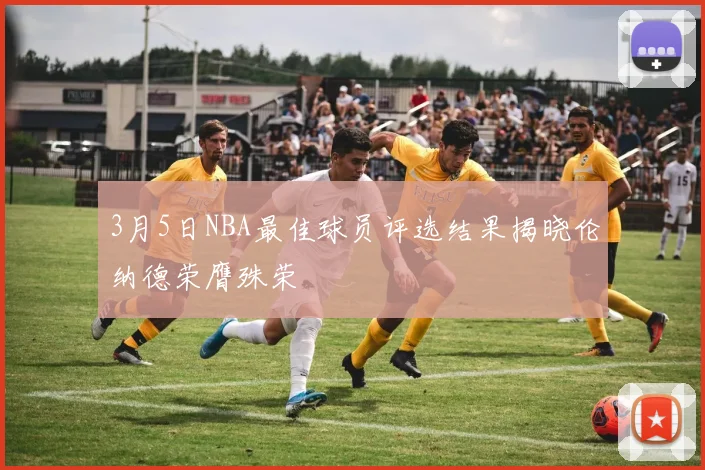 3月5日NBA最佳球员评选结果揭晓伦纳德荣膺殊荣