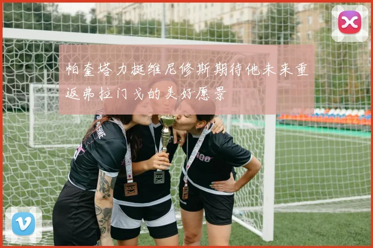 帕奎塔力挺维尼修斯期待他未来重返弗拉门戈的美好愿景